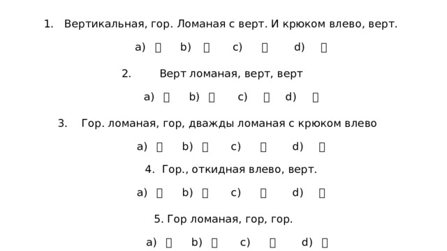 Вертикальная, гор. Ломаная с верт. И крюком влево, верт.   а) 屮 b) 彐 c) 巾 d) 弓   Верт ломаная, верт, верт   а) 屮 b) 廾 c) 彐 d) 弓   Гор. ломаная, гор, дважды ломаная с крюком влево   а) 屮 b) 彐 c) 巾 d) 弓   4. Гор., откидная влево, верт.   а) 彐 b) 廾 c) 巾 d) 弓   5. Гор ломаная, гор, гор.    а) 屮 b) 廾 c) 巾 d) 彐 