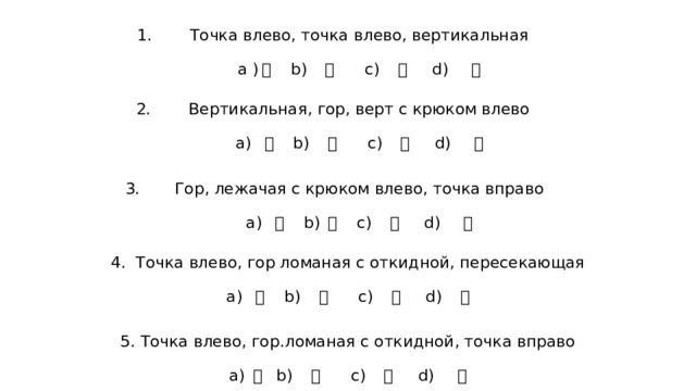 Точка влево, точка влево, вертикальная    а ) 弋 b) 夊 c) 夕 d) 彳   Вертикальная, гор, верт с крюком влево   а) 冂 b) 夊 c) 弋 d) 彳 Гор, лежачая с крюком влево, точка вправо   а) 冂 b) 弋 c) 夕 d) 彳  4. Точка влево, гор ломаная с откидной, пересекающая    а) 冂 b) 夊 c) 夕 d) 弋 5. Точка влево, гор.ломаная с откидной, точка вправо    а) 弋 b) 夊 c) 夕 d) 彳 