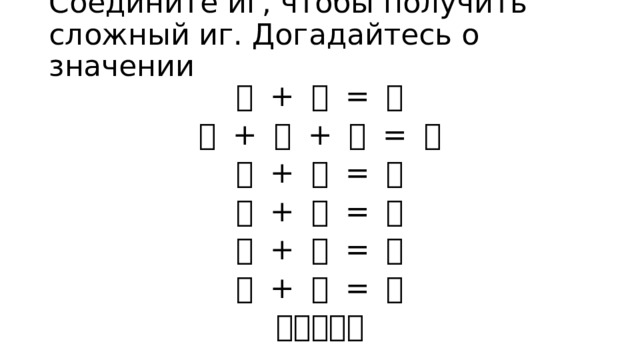 Соедините иг, чтобы получить сложный иг. Догадайтесь о значении 心 + 白 = ？ 女 + 口 + 心 = ？ 小 + 心 = ？ 手 + 夫 = ？ 扶 + 手 = ？ 大 + 户 = ？ 手＋戈＝？ 