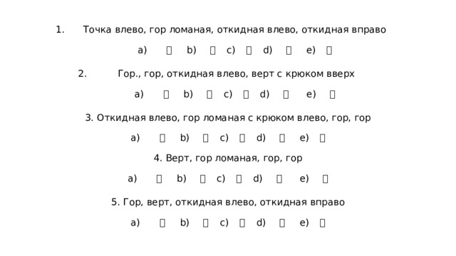 Точка влево, гор ломаная, откидная влево, откидная вправо   а) 欠 b) 日 c) 木 d) 殳 e) 月    Гор., гор, откидная влево, верт с крюком вверх    а) 无 b) 歹 c) 曰 d) 毋 e) 止  3. Откидная влево, гор ломаная с крюком влево, гор, гор   а) 欠 b) 日 c) 木 d) 殳 e) 月   4. Верт, гор ломаная, гор, гор    а) 无 b) 歹 c) 曰 d) 毋 e) 止   5. Гор, верт, откидная влево, откидная вправо   а) 欠 b) 日 c) 木 d) 殳 e) 月 