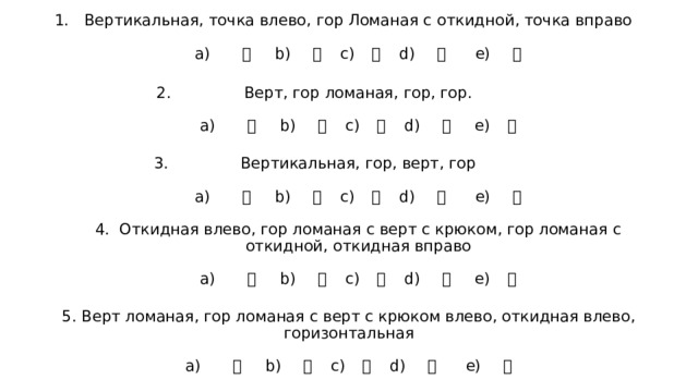 Вертикальная, точка влево, гор Ломаная с откидной, точка вправо    а) 无 b) 歹 c) 曰 d) 毋 e) 止   Верт, гор ломаная, гор, гор.   а) 欠 b) 日 c) 木 d) 殳 e) 月   Вертикальная, гор, верт, гор   а) 无 b) 歹 c) 曰 d) 毋 e) 止   4. Откидная влево, гор ломаная с верт с крюком, гор ломаная с откидной, откидная вправо    а) 欠 b) 日 c) 木 d) 殳 e) 月   5. Верт ломаная, гор ломаная с верт с крюком влево, откидная влево, горизонтальная    а) 无 b) 歹 c) 曰 d) 毋 e) 止 