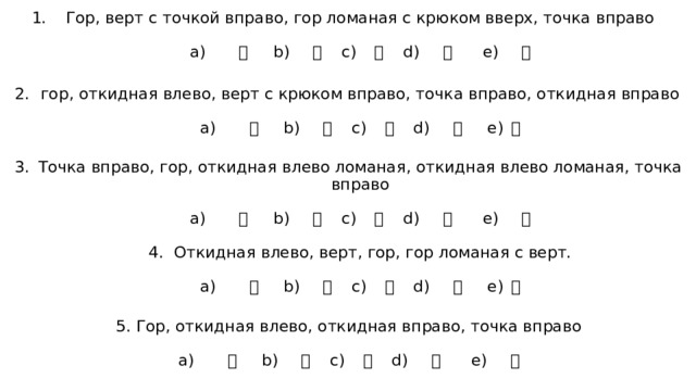 Гор, верт с точкой вправо, гор ломаная с крюком вверх, точка вправо    а) 犬 b) 玄 c) 玉 d) 瓦 e) 生   гор, откидная влево, верт с крюком вправо, точка вправо, откидная вправо   а) 片 b) 牙 c) 牛 d) 瓜 e) 甘   Точка вправо, гор, откидная влево ломаная, откидная влево ломаная, точка вправо   а) 犬 b) 玄 c) 玉 d) 瓦 e) 生   4. Откидная влево, верт, гор, гор ломаная с верт.    а) 片 b) 牙 c) 牛 d) 瓜 e) 甘   5. Гор, откидная влево, откидная вправо, точка вправо    а) 犬 b) 玄 c) 玉 d) 瓦 e) 生  