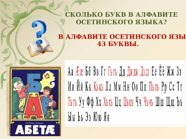 СКОЛЬКО БУКВ В АЛФАВИТЕ  ОСЕТИНСКОГО ЯЗЫКА? В АЛФАВИТЕ ОСЕТИНСКОГО ЯЗЫКА  43 БУКВЫ. 