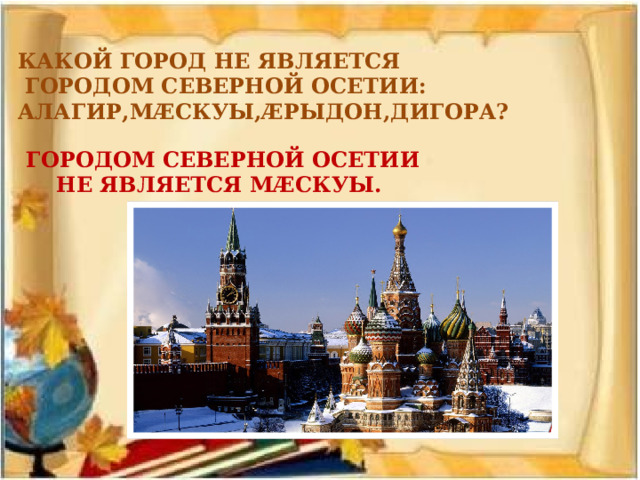 КАКОЙ ГОРОД НЕ ЯВЛЯЕТСЯ  ГОРОДОМ СЕВЕРНОЙ ОСЕТИИ: АЛАГИР,МÆСКУЫ,ÆРЫДОН,ДИГОРА? ГОРОДОМ СЕВЕРНОЙ ОСЕТИИ  НЕ ЯВЛЯЕТСЯ МÆСКУЫ. 