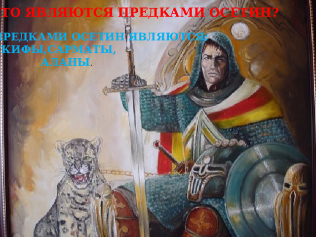 КТО ЯВЛЯЮТСЯ ПРЕДКАМИ ОСЕТИН? ПРЕДКАМИ ОСЕТИН ЯВЛЯЮТСЯ: СКИФЫ,САРМАТЫ,  АЛАНЫ . 