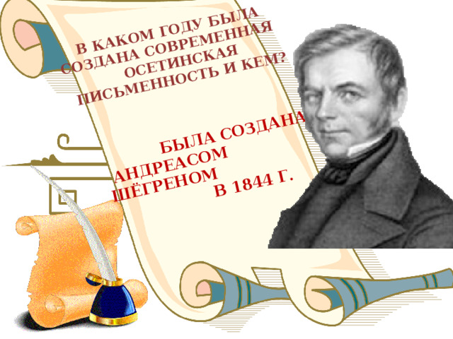  В КАКОМ ГОДУ БЫЛА СОЗДАНА СОВРЕМЕННАЯ   ОСЕТИНСКАЯ  БЫЛА СОЗДАНА  ПИСЬМЕННОСТЬ И КЕМ?  АНДРЕАСОМ ШЁГРЕНОМ  В 1844 Г. 
