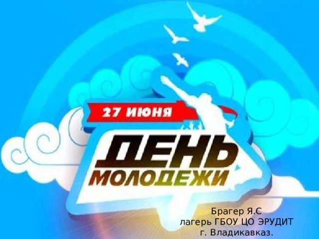 Брагер Я.С  лагерь ГБОУ ЦО ЭРУДИТ  г. Владикавказ. 