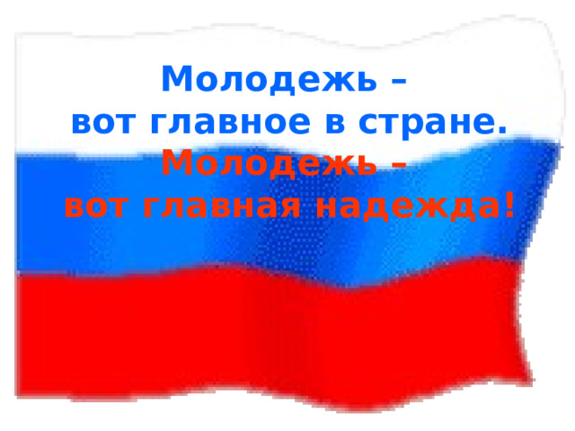 Молодежь –  вот главное в стране.  Молодежь –  вот главная надежда! 