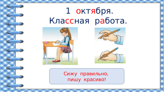1 о кт я бря.  Кла сс ная р а бота. Сижу правильно, пишу красиво! 