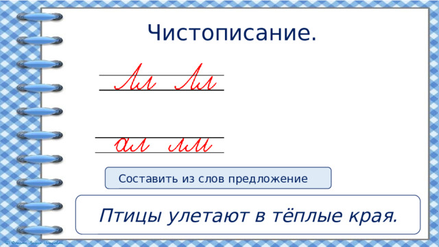 Чистописание. Составить из слов предложение Птицы улетают в тёплые края.  улетают, края, в, птицы, тёплые 