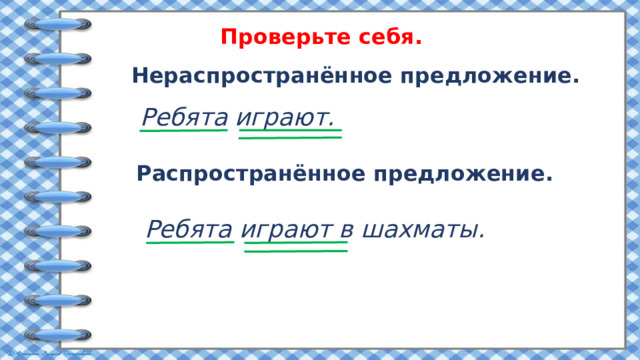 Проверьте себя. Нераспространённое предложение. Ребята играют. Распространённое предложение. Ребята играют в шахматы. 