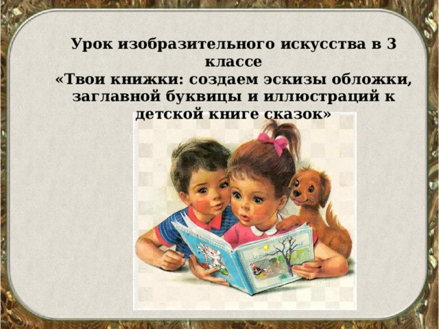 Урок изобразительного искусства в 3 классе «Твои книжки: создаем эскизы обложки, заглавной буквицы и иллюстраций к детской книге сказок» 