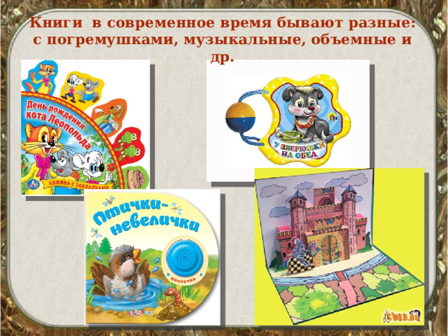 Книги в современное время бывают разные: с погремушками, музыкальные, объемные и др. 