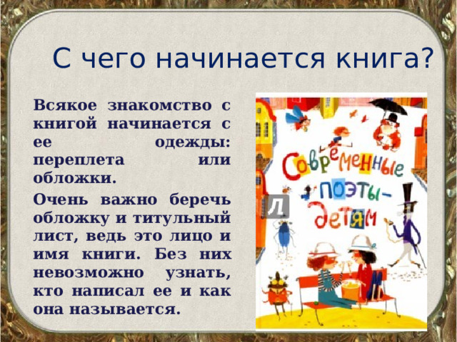 С чего начинается книга? Всякое знакомство с книгой начинается с ее одежды: переплета или обложки. Очень важно беречь обложку и титульный лист, ведь это лицо и имя книги. Без них невозможно узнать, кто написал ее и как она называется. 
