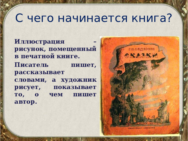 С чего начинается книга? Иллюстрация – рисунок, помещенный в печатной книге. Писатель пишет, рассказывает словами, а художник рисует, показывает то, о чем пишет автор. 