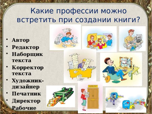 Какие профессии можно встретить при создании книги? Автор Редактор Наборщик текста Корректор текста Художник-дизайнер Печатник Директор Рабочие Водители 