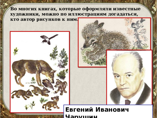 Во многих книгах, которые оформляли известные художники, можно по иллюстрациям догадаться, кто автор рисунков к ним. Евгений Иванович Чарушин 