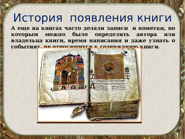 История появления книги А еще на книгах часто делали записи и пометки, по которым можно было определить автора или владельца книги, время написания и даже узнать о событиях, не относящихся к содержанию книги. 