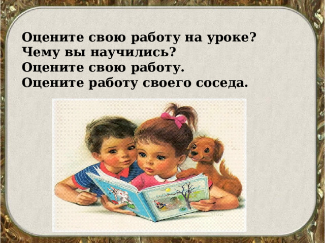 Оцените свою работу на уроке? Чему вы научились? Оцените свою работу. Оцените работу своего соседа. 