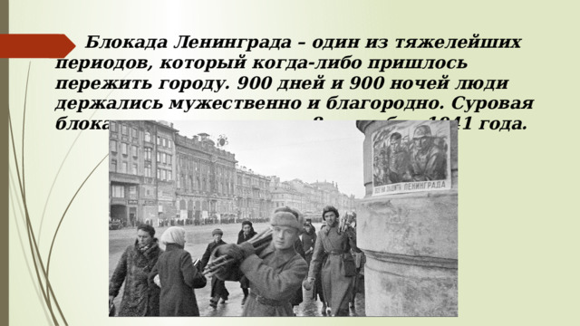 Блокада Ленинграда – один из тяжелейших периодов, который когда-либо пришлось пережить городу. 900 дней и 900 ночей люди держались мужественно и благородно. Суровая блокада города началась 8 сентября 1941 года. 