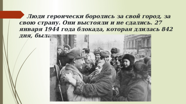  Люди героически боролись за свой город, за свою страну. Они выстояли и не сдались. 27 января 1944 года блокада, которая длилась 842 дня, была полностью прорвана. 