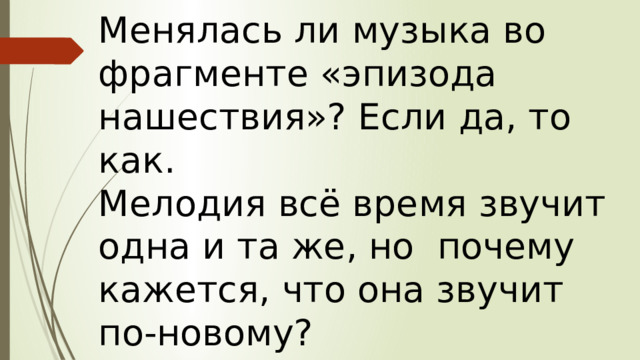 Менялась ли музыка во фрагменте «эпизода нашествия»? Если да, то как. Мелодия всё время звучит одна и та же, но почему кажется, что она звучит по-новому? 