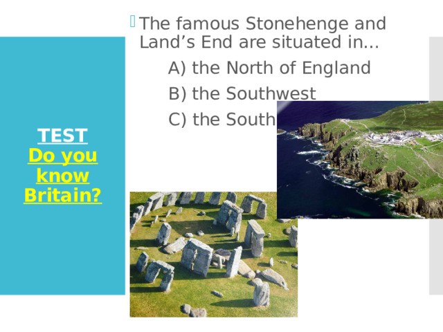 The famous Stonehenge and Land’s End are situated in…  A) the North of England  B) the Southwest  C) the Southeast TEST  Do you know Britain? 