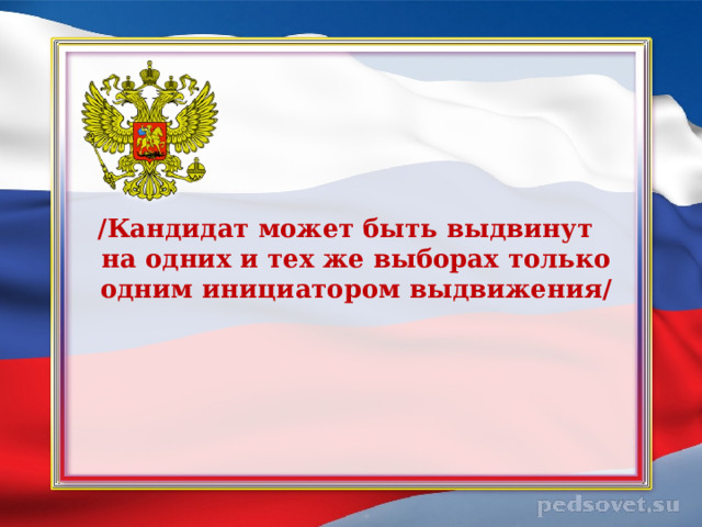 /Кандидат может быть выдвинут на одних и тех же выборах только одним инициатором выдвижения/  