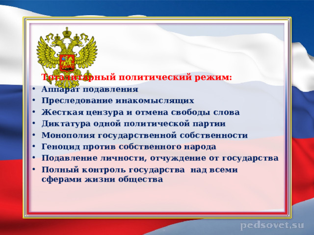    Тоталитарный политический режим: Аппарат подавления Преследование инакомыслящих Жесткая цензура и отмена свободы слова Диктатура одной политической партии Монополия государственной собственности Геноцид против собственного народа Подавление личности, отчуждение от государства Полный контроль государства над всеми сферами жизни общества  