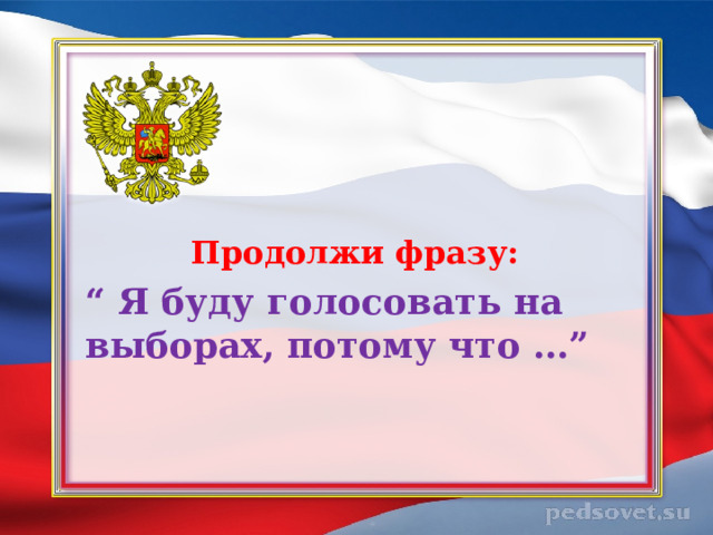 Продолжи фразу:  “ Я буду голосовать на выборах, потому что …”  