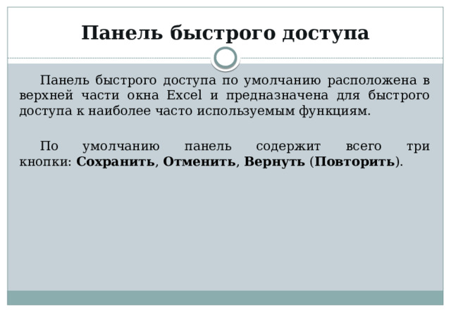 Панель быстрого доступа Панель быстрого доступа по умолчанию расположена в верхней части окна Excel и предназначена для быстрого доступа к наиболее часто используемым функциям. По умолчанию панель содержит всего три кнопки:  Сохранить ,  Отменить ,  Вернуть  ( Повторить ). 