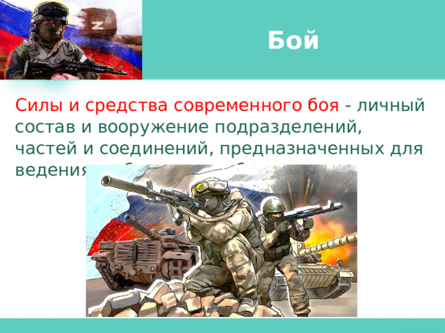 Бой Силы и средства современного боя - личный состав и вооружение подразделений, частей и соединений, предназначенных для ведения и обеспечения боя. 