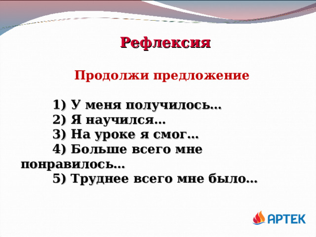 Рефлексия Продолжи предложение   1) У меня получилось…   2) Я научился…   3) На уроке я смог…   4) Больше всего мне понравилось…   5) Труднее всего мне было…  