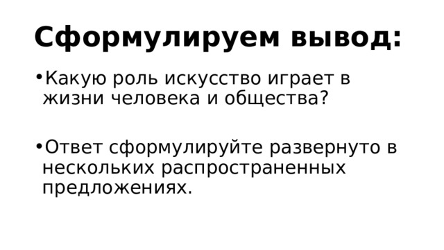 Сформулируем вывод: Какую роль искусство играет в жизни человека и общества? Ответ сформулируйте развернуто в нескольких распространенных предложениях. 