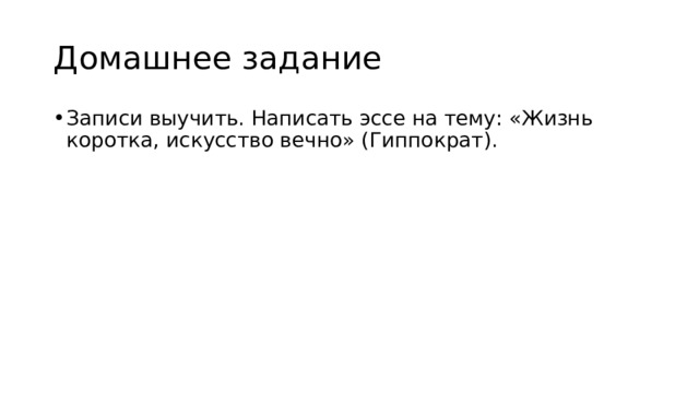 Домашнее задание Записи выучить. Написать эссе на тему: «Жизнь коротка, искусство вечно» (Гиппократ). 