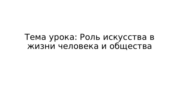 Тема урока: Роль искусства в жизни человека и общества 