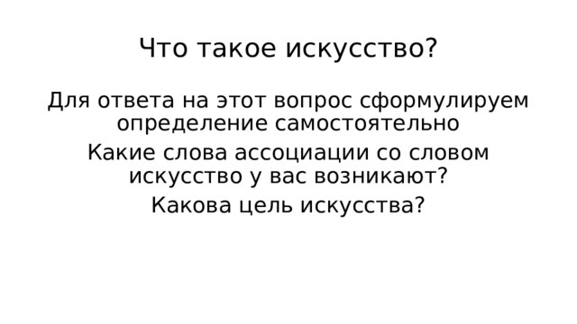 Что такое искусство? Для ответа на этот вопрос сформулируем определение самостоятельно Какие слова ассоциации со словом искусство у вас возникают? Какова цель искусства? 