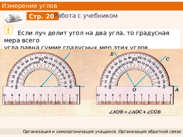 Измерение углов Работа с учебником Стр. 20 !  Если луч делит угол на два угла, то градусная мера всего угла равна сумме градусных мер этих углов. Организация и самоорганизация учащихся. Организация обратной связи 