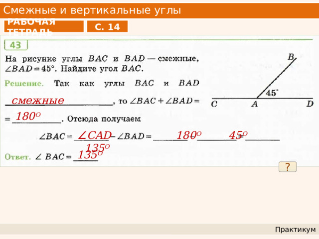 Смежные и вертикальные углы РАБОЧАЯ ТЕТРАДЬ С. 14 смежные 180 О ∠ CAD 180 O 45 O 135 O  135 O ? Практикум 