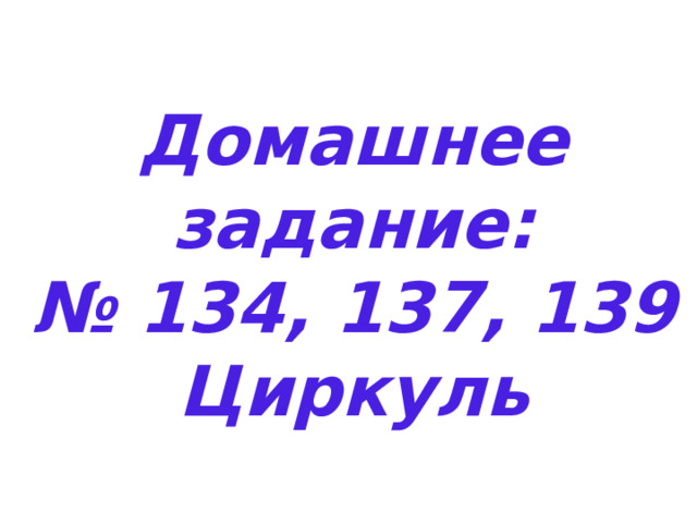 Домашнее задание: № 134, 137, 139 Циркуль 