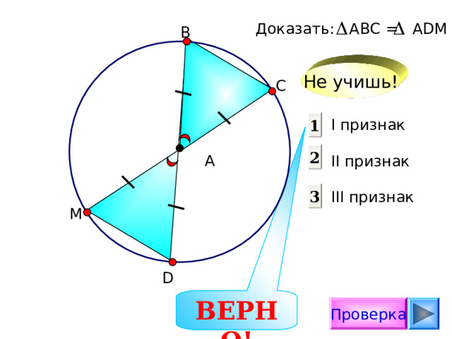 Доказать:  АВС = А D М В Не учишь! С I признак  II признак III признак 1 2 А 3 М D ВЕРНО! Проверка 