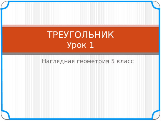ТРЕУГОЛЬНИК  Урок 1 Наглядная геометрия 5 класс 