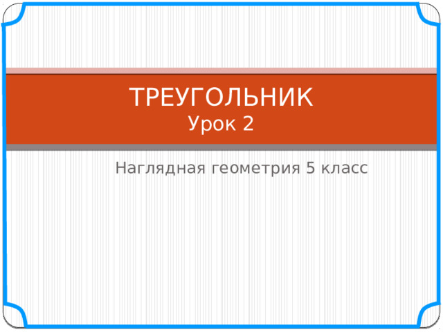 ТРЕУГОЛЬНИК  Урок 2 Наглядная геометрия 5 класс 