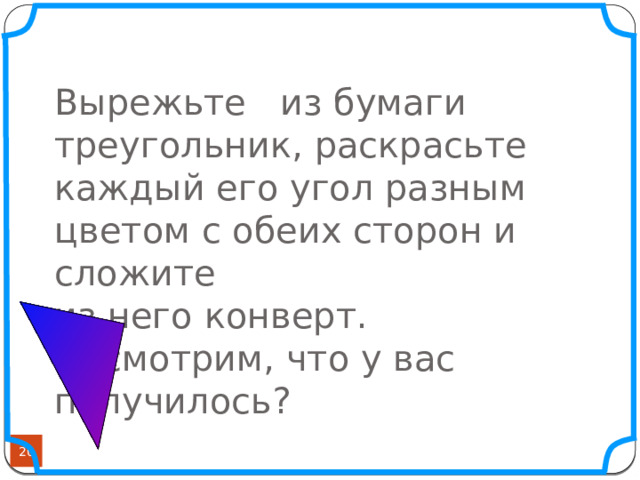 Вырежьте из бумаги треугольник, раскрасьте каждый его угол разным цветом с обеих сторон и сложите  из него конверт.  Посмотрим, что у вас получилось?   
