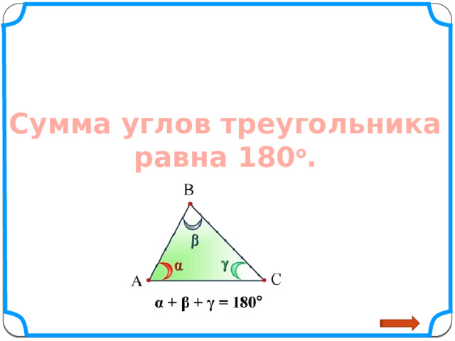 ВЫВОД: Сумма углов треугольника равна 180 о . 