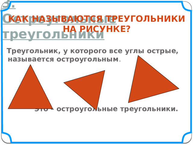 3. Остроугольные треугольники Как называются треугольники На рисунке?  Треугольник, у которого все углы острые, называется остроугольным .  Это – остроугольные треугольники.  