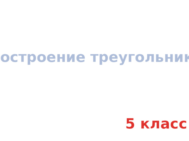 Построение треугольника. 5 класс 