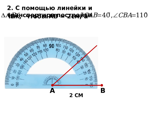 2. С помощью линейки и транспортира постройте так, чтобы АВ = 2см, а А В 2 СМ 