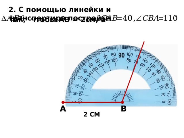 2. С помощью линейки и транспортира постройте так, чтобы АВ = 2см, а А В 2 СМ 