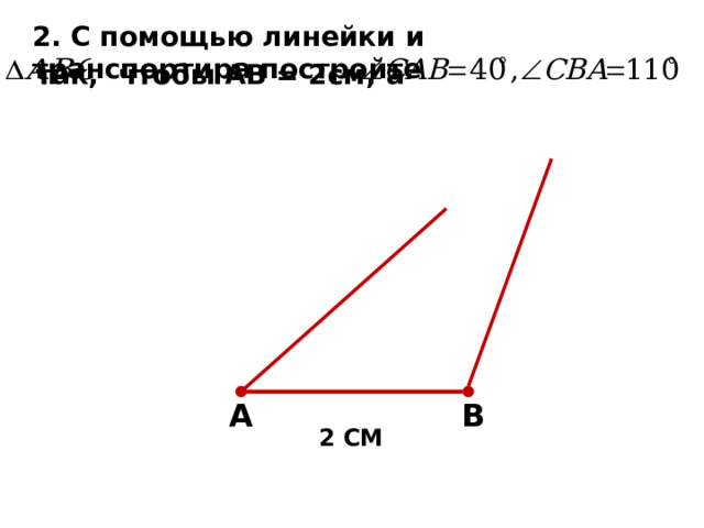 2. С помощью линейки и транспортира постройте так, чтобы АВ = 2см, а А В 2 СМ 